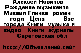 Алексей Новиков “Рождение музыканта“ (Михаил Глинка) роман 1950 года › Цена ­ 250 - Все города Книги, музыка и видео » Книги, журналы   . Саратовская обл.